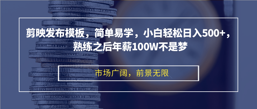 剪映发布模板，简单易学，小白轻松日入500+，熟练之后年薪100W不是梦 - 学咖网-学咖网