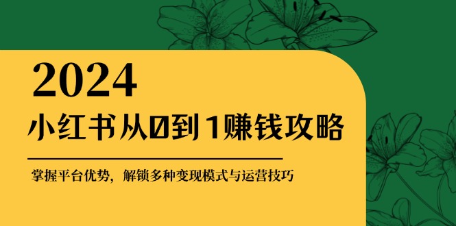 小红书从0到1赚钱攻略：掌握平台优势，解锁多种变现赚钱模式与运营技巧 - 学咖网-学咖网