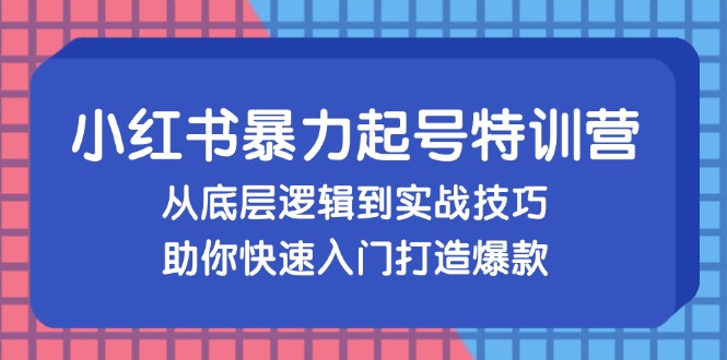 小红书暴力起号训练营，从底层逻辑到实战技巧，助你快速入门打造爆款 - 学咖网-学咖网