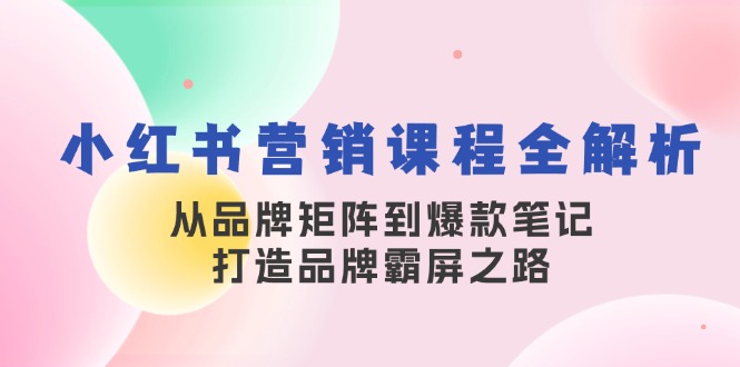 小红书营销课程全解析，从品牌矩阵到爆款笔记，打造品牌霸屏之路 - 学咖网-学咖网