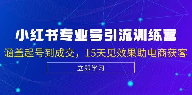 小红书专业号引流陪跑课，涵盖起号到成交，15天见效果助电商获客 - 学咖网-学咖网