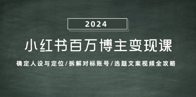 小红书百万博主变现课：确定人设与定位/拆解对标账号/选题文案视频全攻略 - 学咖网-学咖网