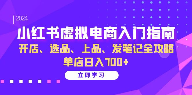 小红书虚拟电商入门指南：开店、选品、上品、发笔记全攻略 单店日入700+ - 学咖网-学咖网