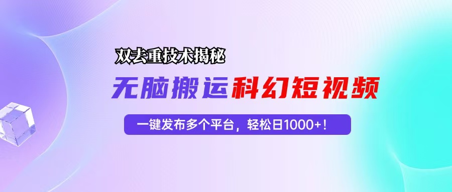 科幻短视频双重去重技术揭秘，一键发布多个平台，轻松日入1000+ - 学咖网-学咖网