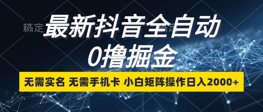 最新抖音全自动0撸掘金，无需实名，无需手机卡，小白矩阵操作日入2000+ - 学咖网-学咖网