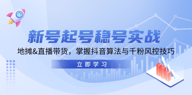 新号起号稳号实战：地摊&直播带货，掌握抖音算法与千粉风控技巧 - 学咖网-学咖网