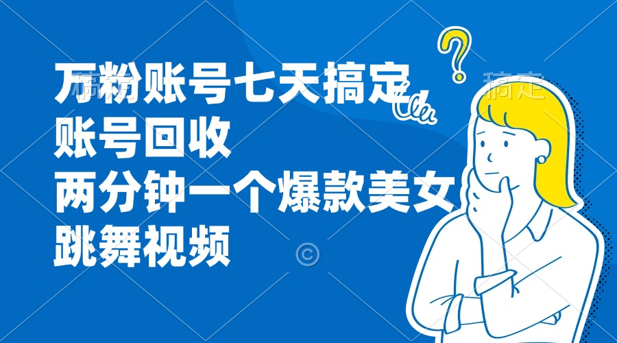 万粉账号七天搞定，账号回收，两分钟一个爆款美女跳舞视频 - 学咖网-学咖网