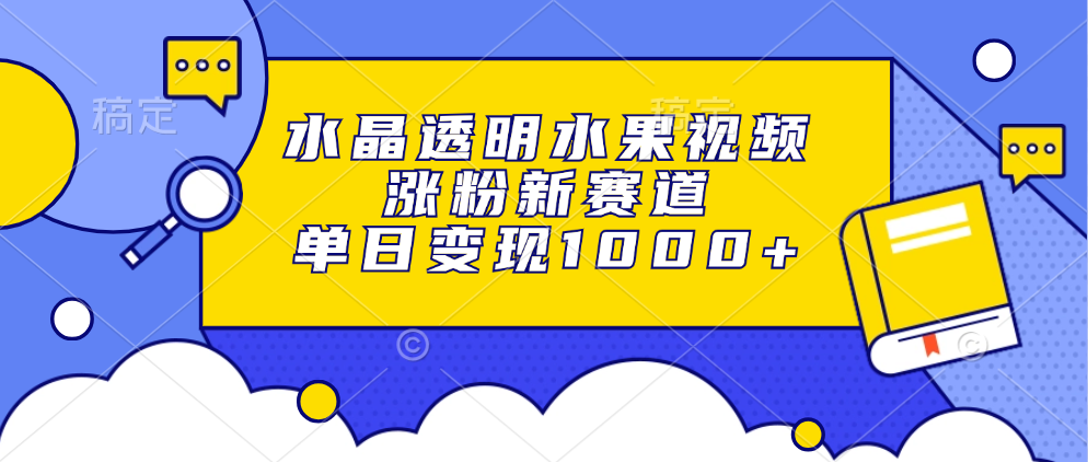 水晶透明水果视频，涨粉新赛道，单日变现1000+ - 学咖网-学咖网