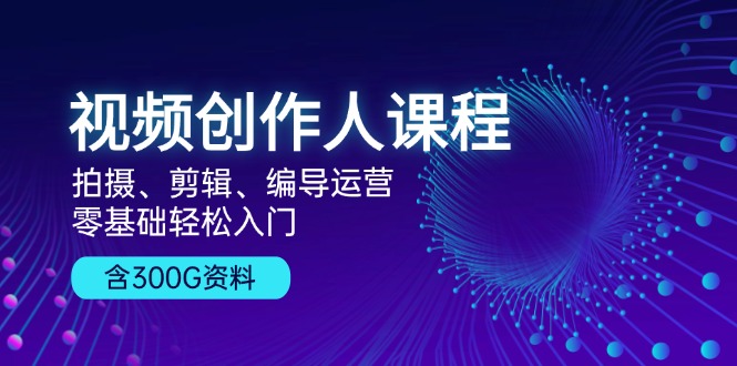 视频创作人课程！拍摄、剪辑、编导运营，零基础轻松入门，含300G资料 - 学咖网-学咖网