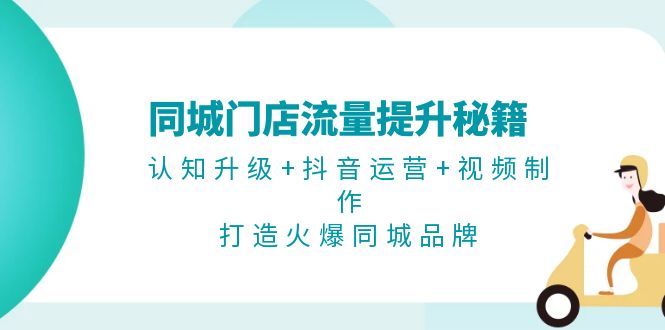 同城门店流量提升秘籍：认知升级+抖音运营+视频制作，打造火爆同城品牌 - 学咖网-学咖网