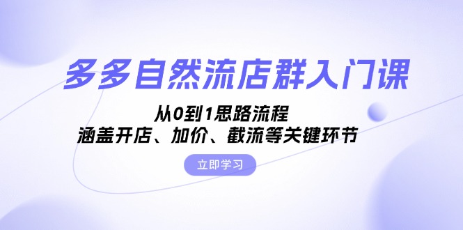 多多自然流店群入门课，从0到1思路流程，涵盖开店、加价、截流等关键环节 - 学咖网-学咖网