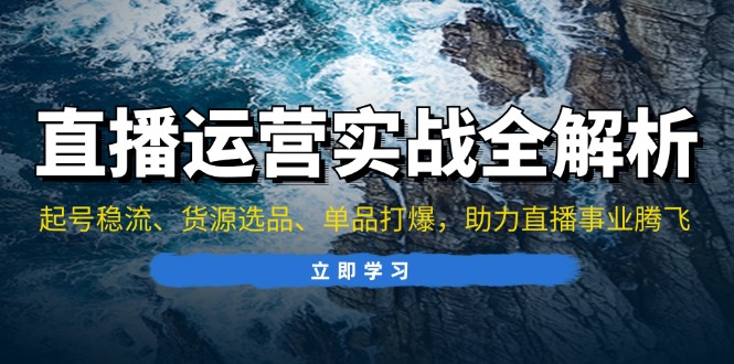 直播运营实战全解析：起号稳流、货源选品、单品打爆，助力直播事业腾飞 - 学咖网-学咖网