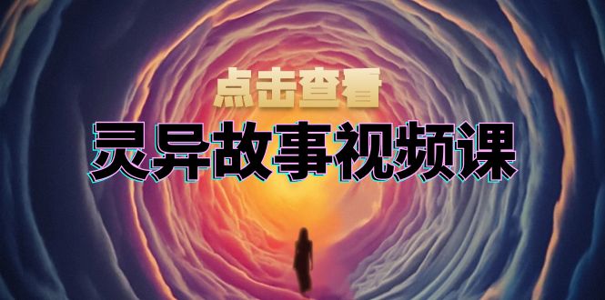 灵异故事视频课：文案、剪辑流程、画面处理及封面制作，助力创作者盈利 - 学咖网-学咖网