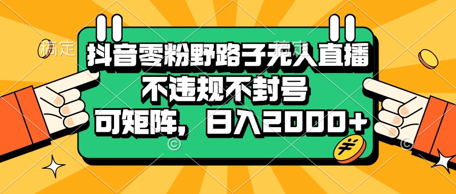 抖音零粉野路子无人直播，不违规不封号，可矩阵，日入2000+ - 学咖网-学咖网