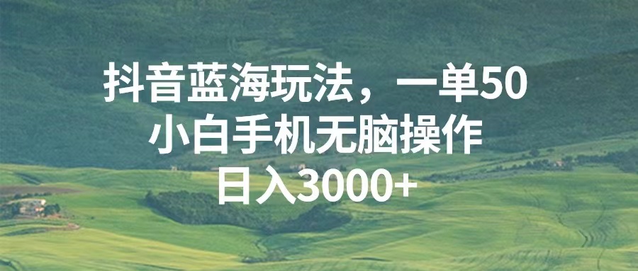 抖音蓝海玩法，一单50，小白手机无脑操作，日入3000+ - 学咖网-学咖网