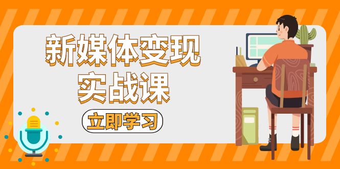 新媒体变现实战课：短视频+直播带货，拍摄、剪辑、引流、带货等 - 学咖网-学咖网