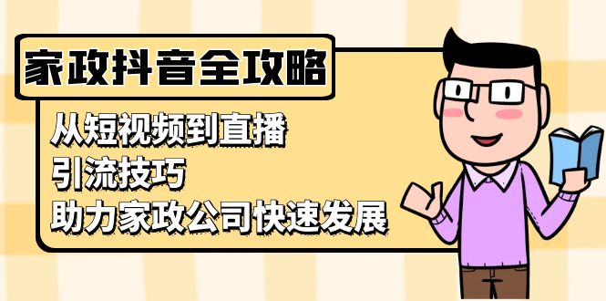 家政抖音运营指南：从短视频到直播，引流技巧，助力家政公司快速发展 - 学咖网-学咖网