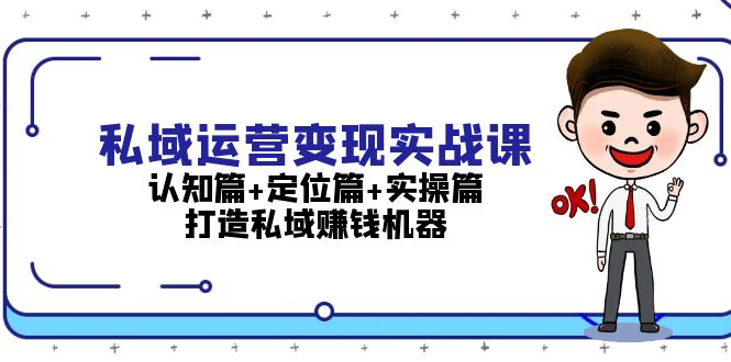 私域运营变现实战课：认知篇+定位篇+实操篇，打造私域赚钱机器 - 学咖网-学咖网