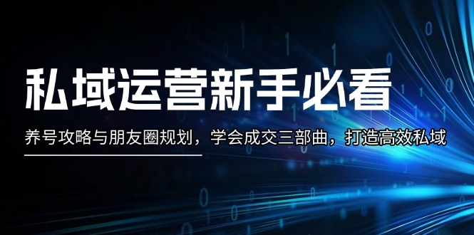 私域运营新手必看：养号攻略与朋友圈规划，学会成交三部曲，打造高效私域 - 学咖网-学咖网