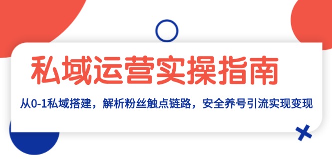 私域运营实操指南：从0-1私域搭建，解析粉丝触点链路，安全养号引流变现 - 学咖网-学咖网