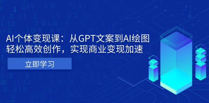 AI个体变现课：从GPT文案到AI绘图，轻松高效创作，实现商业变现加速 - 学咖网-学咖网