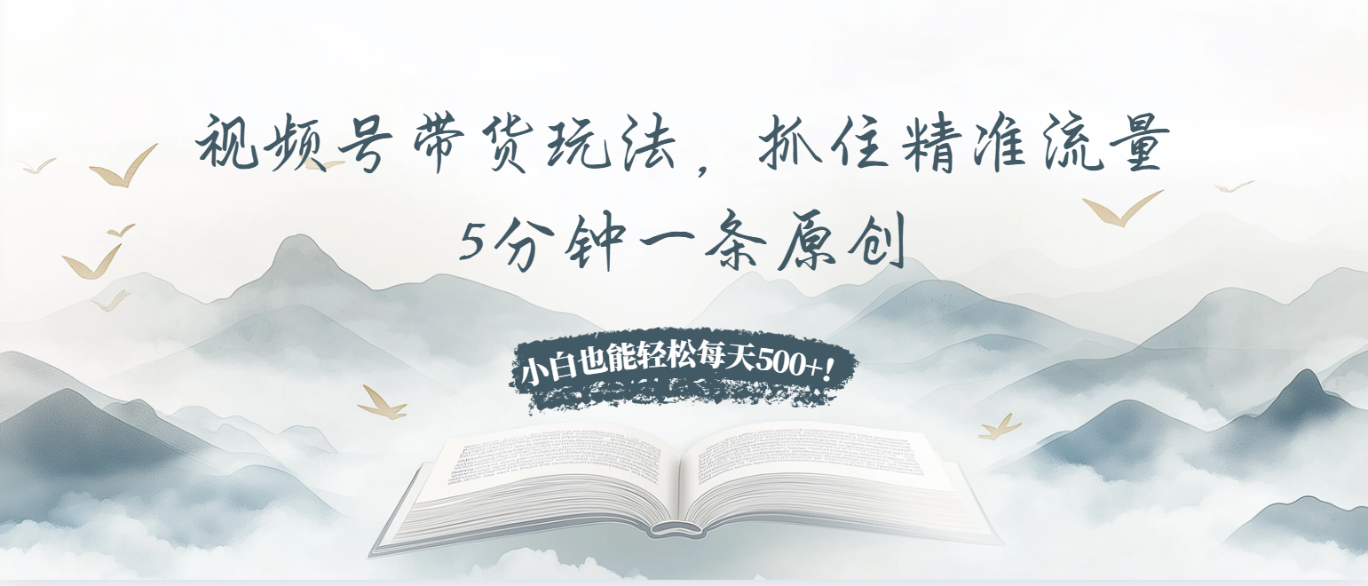 视频号带货玩法，抓住精准流量，5分钟一条原创，小白也能轻松每天500+ - 学咖网-学咖网