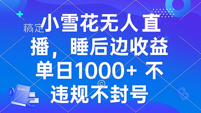 小雪花无人直播 睡后收益单日1000+ 零粉丝新号开播 不违规 看完就会 - 学咖网-学咖网