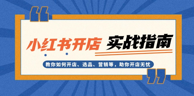 小红书开店实战指南：教你如何开店、选品、营销等，助你开店无忧 - 学咖网-学咖网