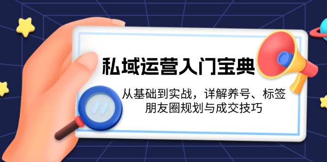 私域运营入门宝典：从基础到实战，详解养号、标签、朋友圈规划与成交技巧 - 学咖网-学咖网