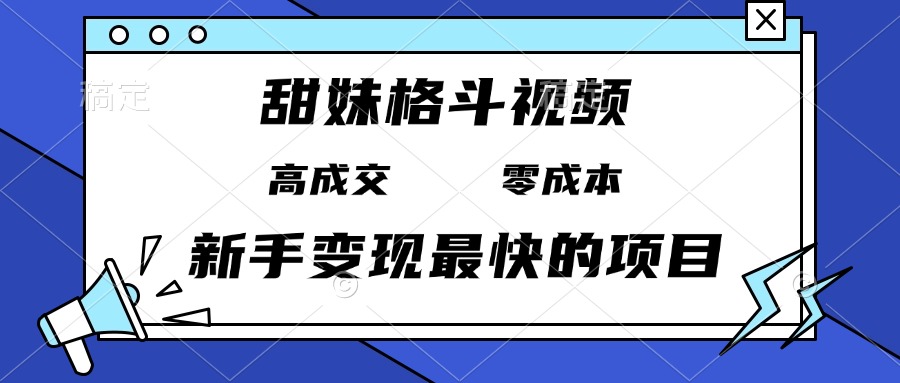 甜妹格斗视频，高成交零成本，，谁发谁火，新手变现最快的项目，日入3000+ - 学咖网-学咖网