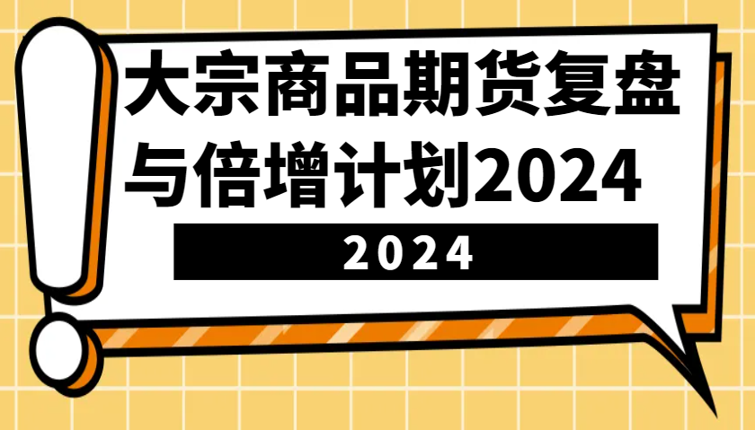 大宗商品期货，复盘与倍增计划2024（10节课） - 学咖网-学咖网