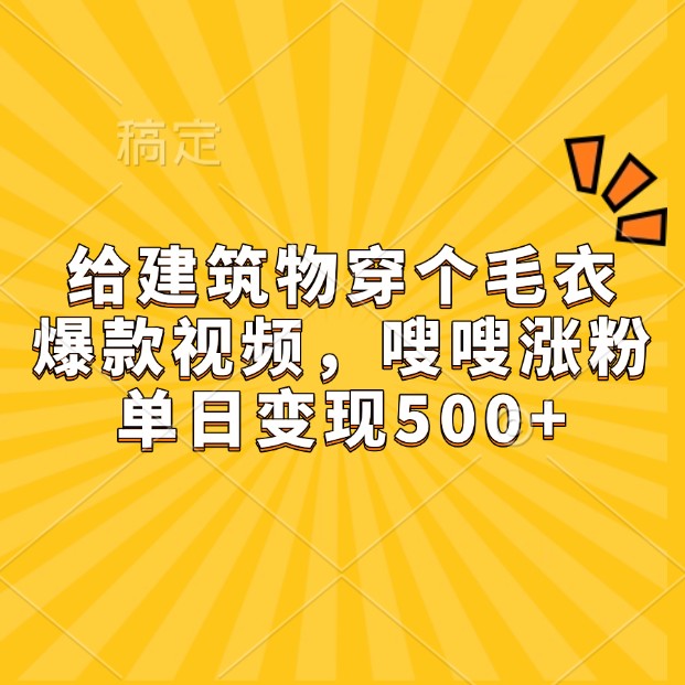 给建筑物穿个毛衣，爆款视频，嗖嗖涨粉，单日变现500+ - 学咖网-学咖网