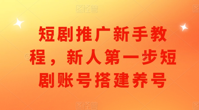 短剧推广新手教程，新人第一步短剧账号搭建养号 - 学咖网-学咖网