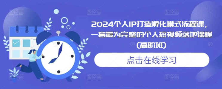 2024个人IP打造孵化模式流程课，一套最为完整的个人短视频落地课程(高阶班) - 学咖网-学咖网