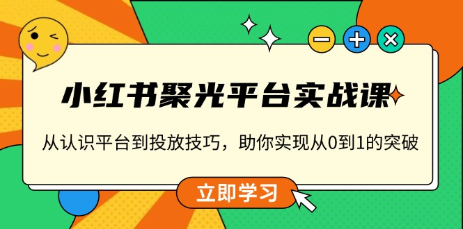 小红书 聚光平台实战课，从认识平台到投放技巧，助你实现从0到1的突破 - 学咖网-学咖网