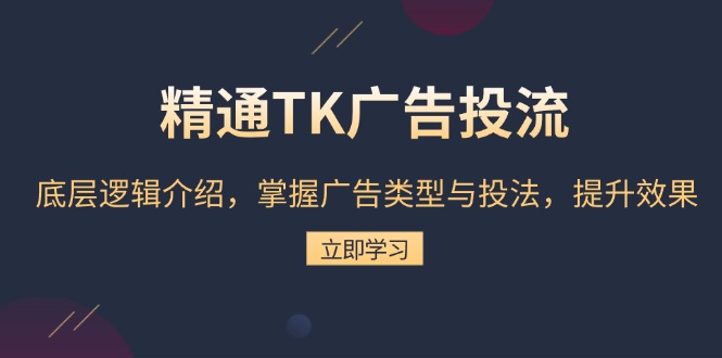 精通TK广告投流：底层逻辑介绍，掌握广告类型与投法，提升效果 - 学咖网-学咖网