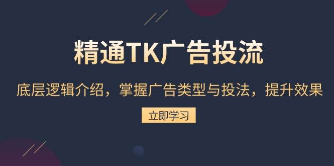 精通TK广告投流：底层逻辑介绍，掌握广告类型与投法，提升效果 - 学咖网-学咖网