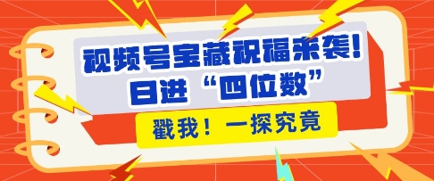 视频号宝藏祝福来袭，粉丝无忧扩张，带货效能翻倍，日进“四位数” 近在咫尺 - 学咖网-学咖网