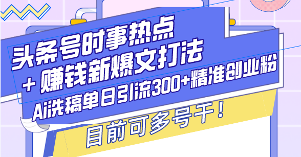 头条号时事热点＋赚钱新爆文打法，Ai洗稿单日引流300+精准创业粉，目前可多号干 - 学咖网-学咖网