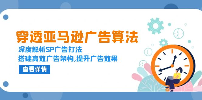 穿透亚马逊广告算法，深度解析SP广告打法，搭建高效广告架构,提升广告效果 - 学咖网-学咖网