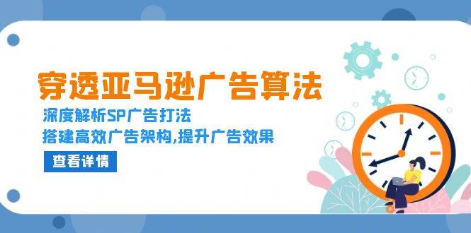 穿透亚马逊广告算法，深度解析SP广告打法，搭建高效广告架构,提升广告效果 - 学咖网-学咖网