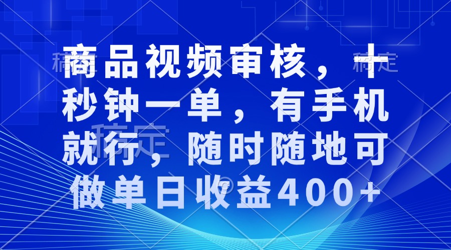 商品视频审核，十秒钟一单，有手机就行，随时随地可做单日收益400+ - 学咖网-学咖网