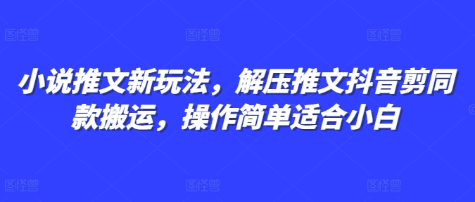 小说推文新玩法，解压推文抖音剪同款搬运，操作简单适合小白 - 学咖网-学咖网