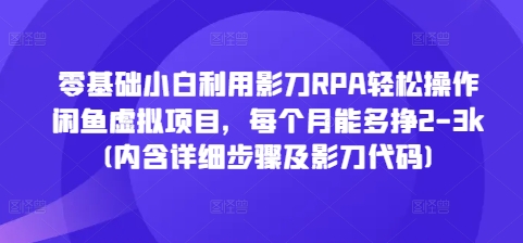 零基础小白利用影刀RPA轻松操作闲鱼虚拟项目，每个月能多挣2-3k(内含详细步骤及影刀代码) - 学咖网-学咖网