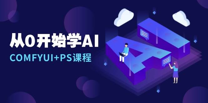 从0开始学AI，COMFYUI+PS课程，安装详解/报错解决/图文创作/线稿控制/等等 - 学咖网-学咖网