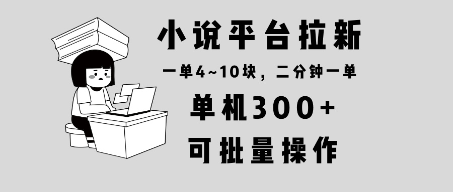 小说平台拉新，单机300+，两分钟一单4~10块，操作简单可批量 - 学咖网-学咖网