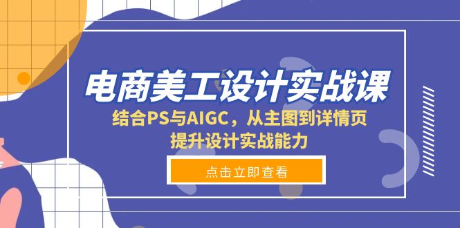 电商美工设计实战课，结合PS与AIGC，从主图到详情页，提升设计实战能力 - 学咖网-学咖网