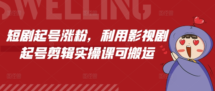 短剧起号涨粉，利用影视剧起号剪辑实操课可搬运 - 学咖网-学咖网