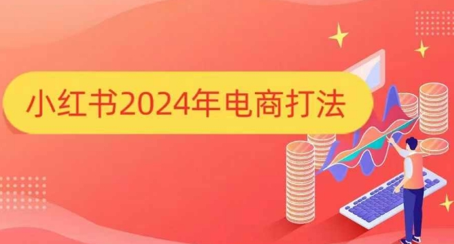 小红书2024年电商打法，手把手教你如何打爆小红书店铺 - 学咖网-学咖网