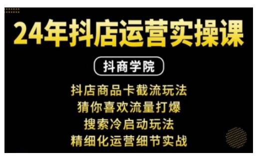 抖音小店运营实操课：抖店商品卡截流玩法，猜你喜欢流量打爆，搜索冷启动玩法，精细化运营细节实战 - 学咖网-学咖网